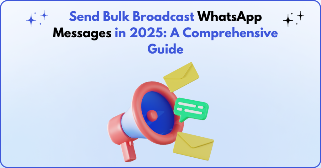 Send Bulk Broadcast WhatsApp Messages in 2025: A Comprehensive Guide